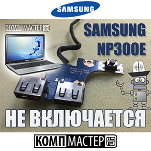 Не включается Samsung NP300E. Ремонт и профилактика
